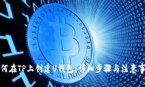 如何在TP上创建U钱包：详细步骤与注意事项