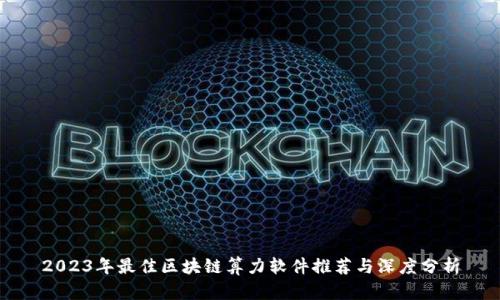 2023年最佳区块链算力软件推荐与深度分析