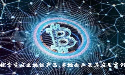 探索重庆区块链产品：本地企业及其应用实例