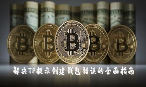 解决TP提示创建钱包错误的全面指南