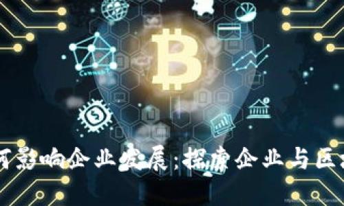 区块链技术如何影响企业发展：探索企业与区块链的深度关系