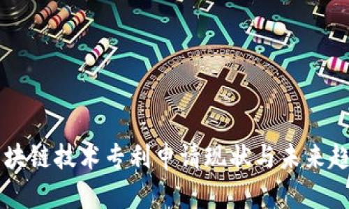 中国区块链技术专利申请现状与未来趋势分析