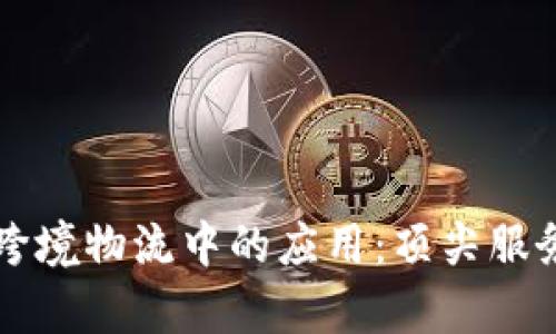 区块链在跨境物流中的应用：顶尖服务商全解析