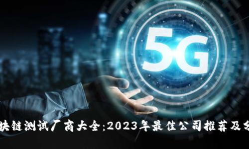 区块链测试厂商大全：2023年最佳公司推荐及分析